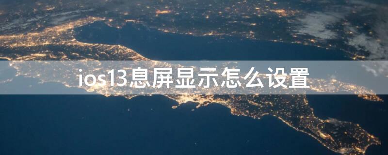 ios13息屏显示怎么设置 ios13息屏显示怎么设置时间