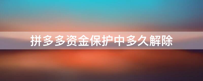 拼多多资金保护中多久解除（拼多多资金保护中限制三年）