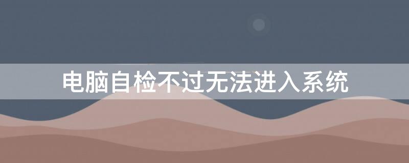 电脑自检不过无法进入系统 电脑一直自检无法开机