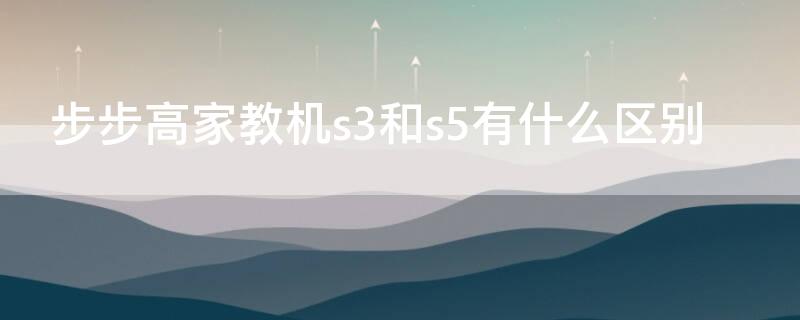 步步高家教机s3和s5有什么区别 步步高家教机s3和s5的区别