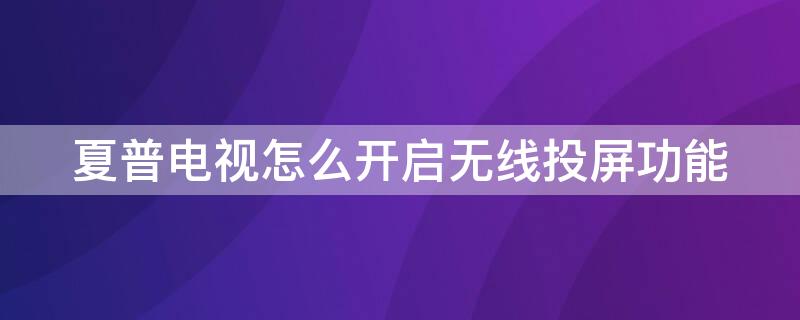 夏普电视怎么开启无线投屏功能 夏普电视怎么开启无线投屏功能啊