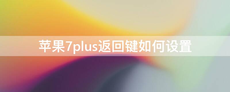 iPhone7plus返回键如何设置（iphone7plus返回键）