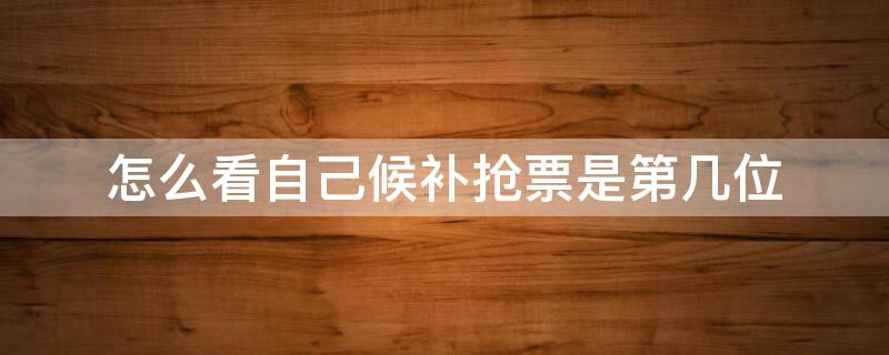 怎么看自己候补抢票是第几位（如何看候补车票抢票成功）
