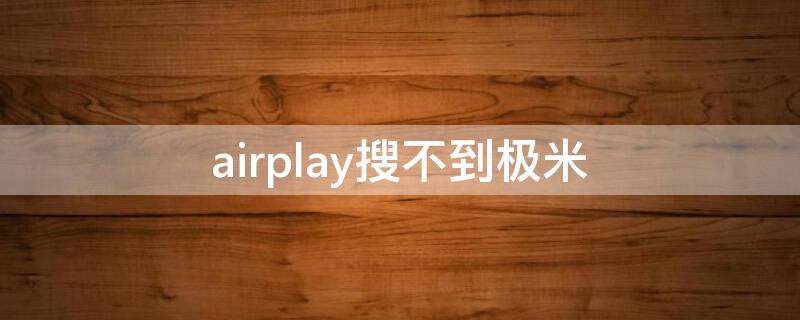 airplay搜不到极米 极米找不到airpods