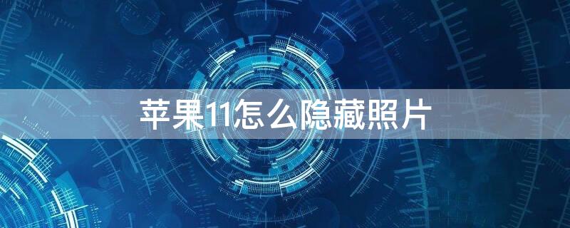 iPhone11怎么隐藏照片（iPhone11怎么隐藏照片地点）