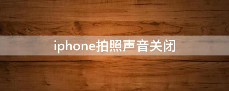 iPhone拍照声音关闭（苹果声音拍照声音怎么关）