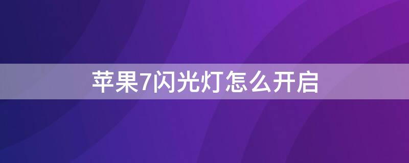iPhone7闪光灯怎么开启（iphone7闪光灯在哪里开）