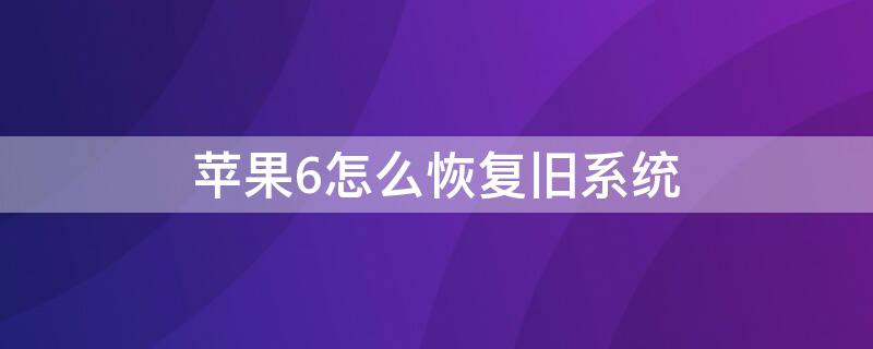 iPhone6怎么恢复旧系统（苹果6系统恢复以前版本）