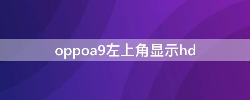 oppoa9左上角显示hd（oppo左上方显示hd是什么意思）