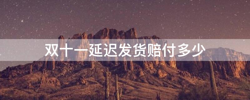 双十一延迟发货赔付多少 双十一延迟发货赔付多少金额