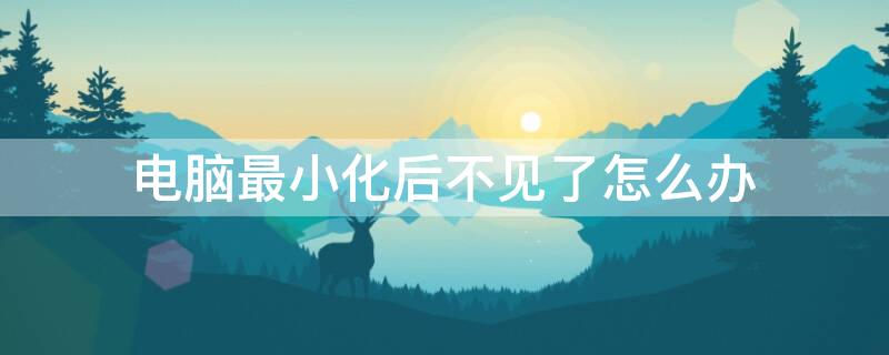 电脑最小化后不见了怎么办（电脑最小化找不到了）