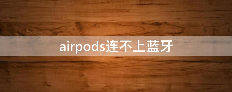 airpods连不上蓝牙 airpods连不上蓝牙怎么办