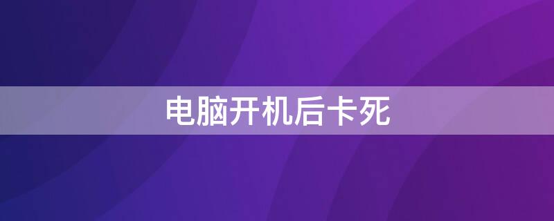 电脑开机后卡死 笔记本电脑开机后卡死