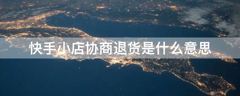 快手小店协商退货是什么意思（快手协商退货不同意退怎么办）