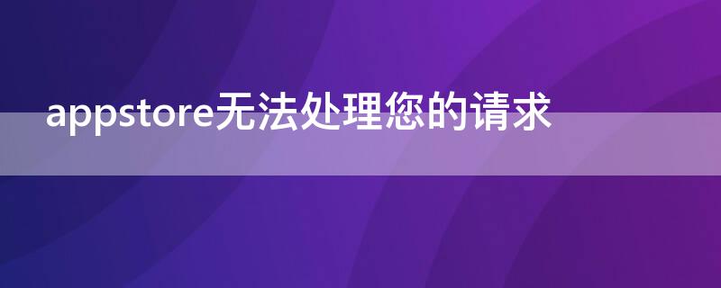 appstore无法处理您的请求 appstore 无法处理您的请求