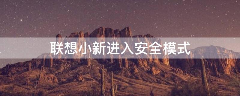 联想小新进入安全模式（联想小新进入安全模式后怎么办?）