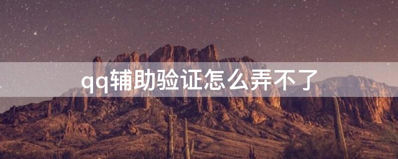 qq辅助验证怎么弄不了 qq辅助验证为什么不行