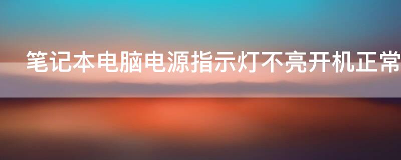 笔记本电脑电源指示灯不亮开机正常（笔记本电脑电源指示灯不亮开机正常怎么回事）