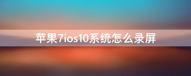 iPhone7ios10系统怎么录屏