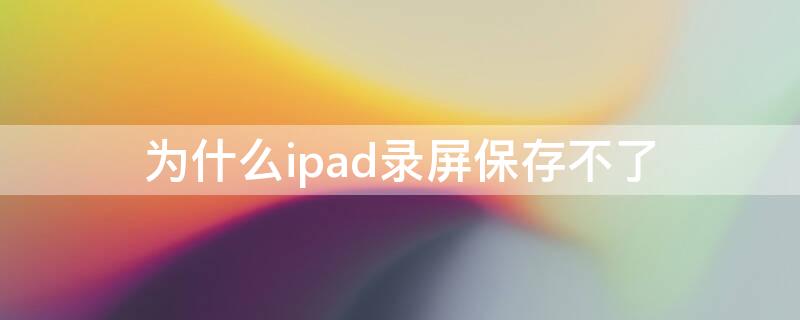 为什么ipad录屏保存不了（为什么ipad录屏保存不了了）