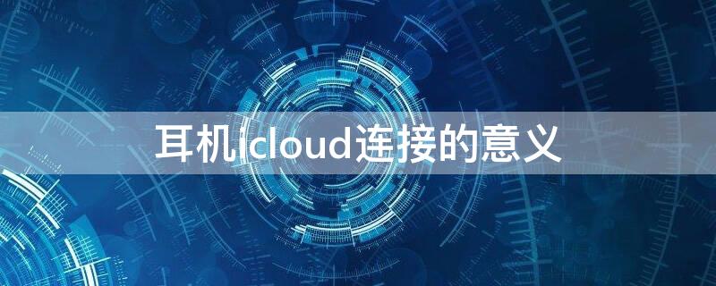 耳机icloud连接的意义 icloud连接耳机和普通连接区别