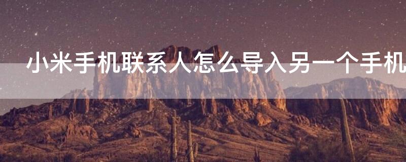 小米手机联系人怎么导入另一个手机（小米手机联系人怎么导入另一个手机号码）