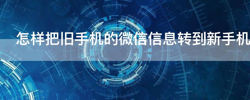 怎样把旧手机的微信信息转到新手机 怎么把旧手机微信里面信息转到新手机