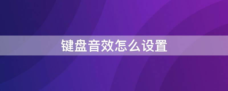 键盘音效怎么设置 键盘音效怎么设置oppo