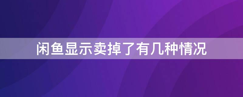 闲鱼显示卖掉了有几种情况 闲鱼显示卖掉了什么意思