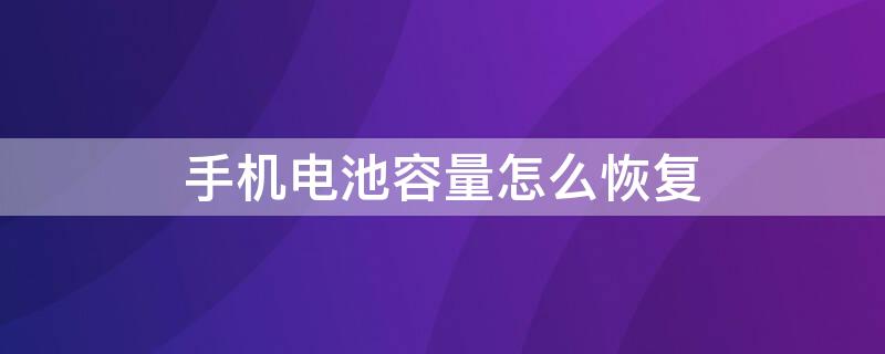 手机电池容量怎么恢复 手机电池容量怎么恢复荣耀