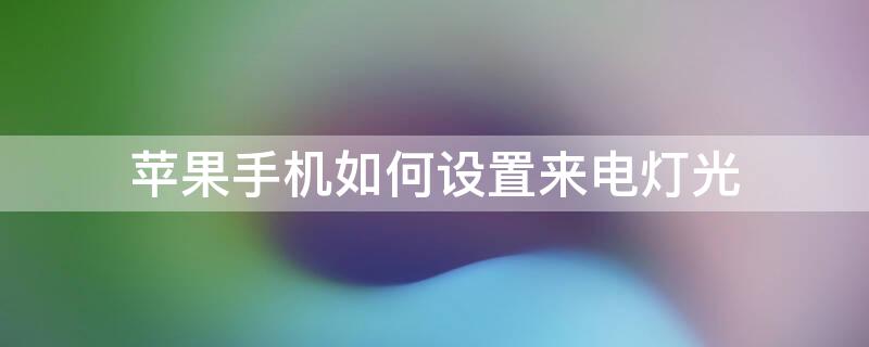 iPhone手机如何设置来电灯光 苹果如何设置来电灯光