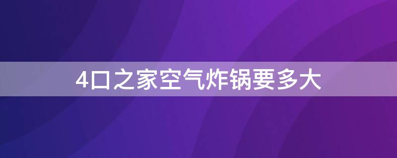 4口之家空气炸锅要多大（空气炸锅四口人买多大的合适）