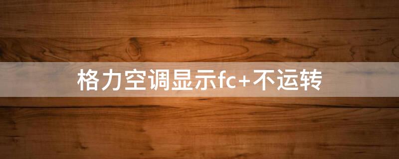 格力空调显示fc（格力空调显示fc是什么故障）