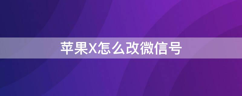 iPhoneX怎么改微信号（苹果怎么改vx号）