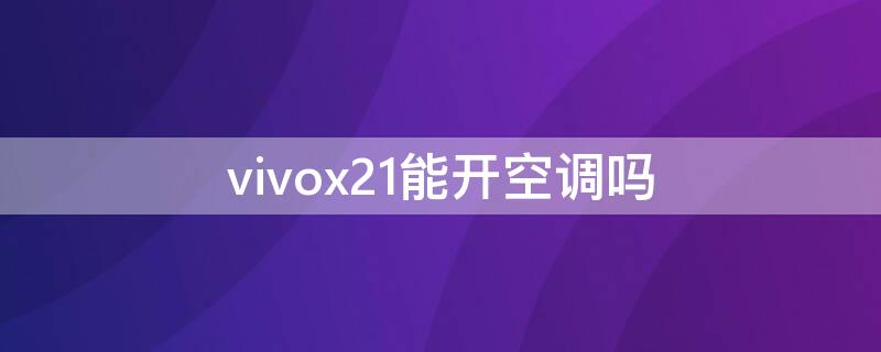 vivox21能开空调吗（vivo x21i可以开空调吗）