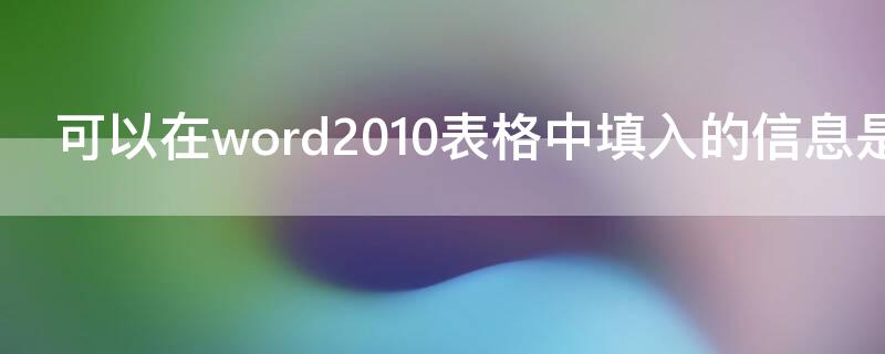 可以在word2010表格中填入的信息是什么（在word2010中,什么可以作为表格的数据）