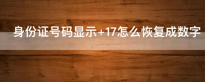 身份证号码显示+17怎么恢复成数字 身份证号显示1 .1+17如何恢复