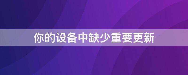 你的设备中缺少重要更新 你的设备中缺少重要更新怎么关闭