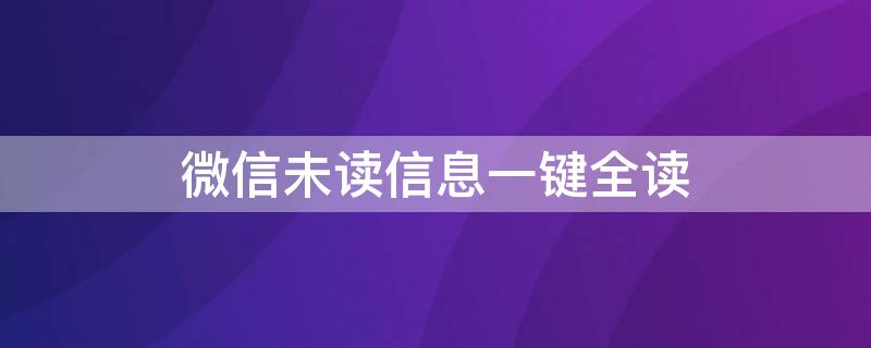 微信未读信息一键全读 一键清理微信未读红点