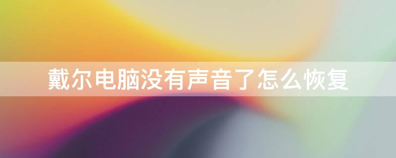 戴尔电脑没有声音了怎么恢复 戴尔电脑没有声音了怎么恢复 笔记本