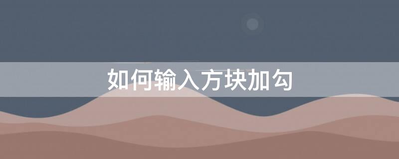 如何输入方块加勾（怎么输入方块）