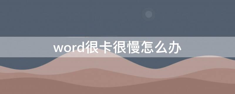 word很卡很慢怎么办 word很卡顿