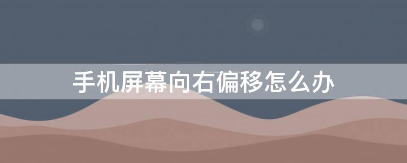 手机屏幕向右偏移怎么办 手机屏幕向右移位怎么办