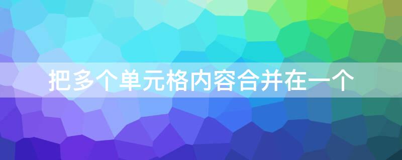 把多个单元格内容合并在一个（把多个单元格内容合并在一个单元格）