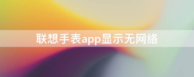 联想手表app显示无网络（联想手表app显示无网络连接）