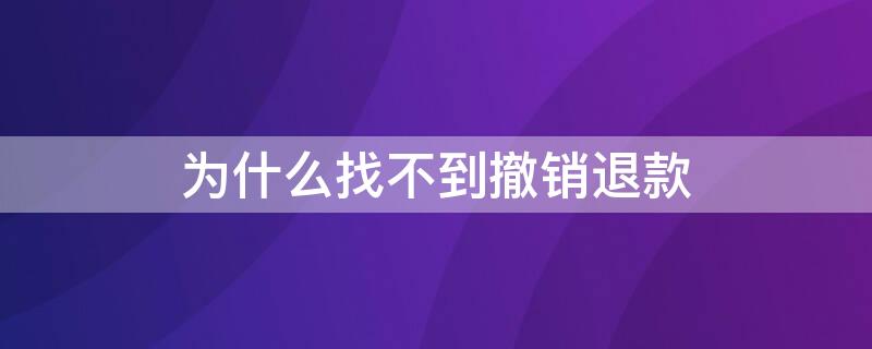 为什么找不到撤销退款 为什么找不到撤销退款申请