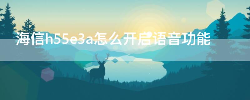 海信h55e3a怎么开启语音功能 海信h55e3a语音使用方法