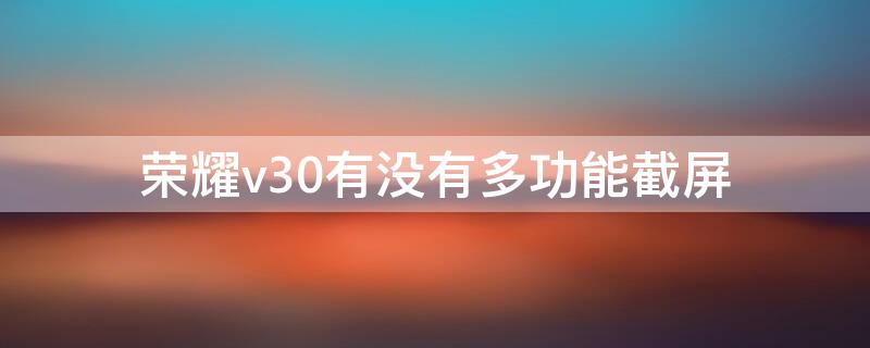 荣耀v30有没有多功能截屏 荣耀v30怎么部分截屏