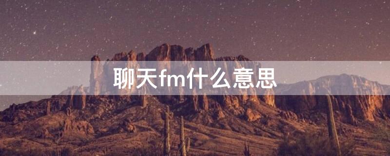 聊天fm什么意思（fm是什么意思骂人）