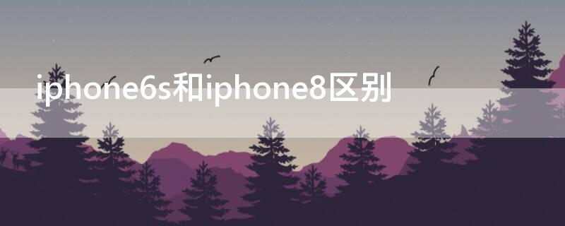 iPhone6s和iPhone8区别 iphone6s跟iphone8区别